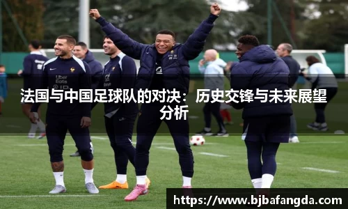 法国与中国足球队的对决：历史交锋与未来展望分析