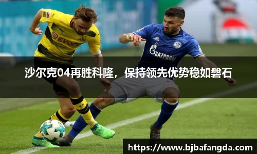 沙尔克04再胜科隆，保持领先优势稳如磐石